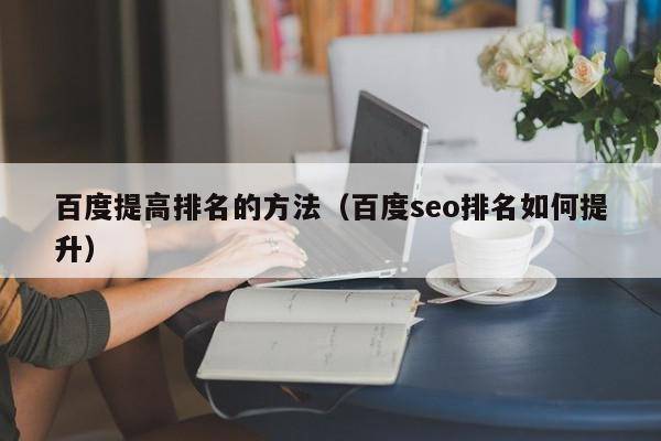 百度提高排名的方法（百度seo排名如何提升）