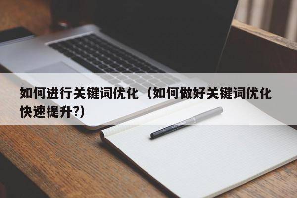如何进行关键词优化（如何做好关键词优化 快速提升?）