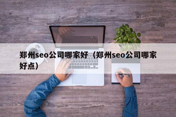 郑州seo公司哪家好（郑州seo公司哪家好点）