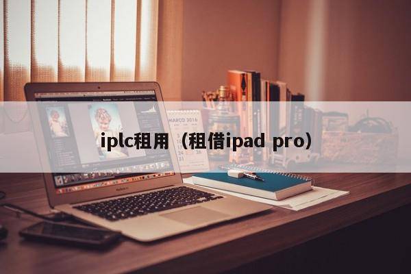 iplc租用（租借ipad pro）