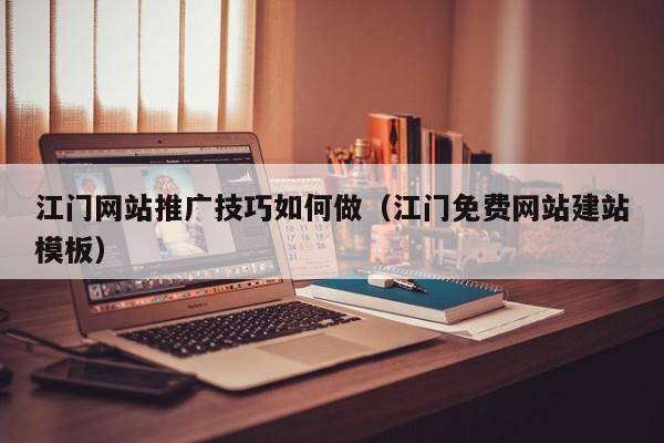 江门网站推广技巧如何做（江门免费网站建站模板）
