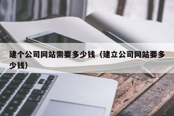 建个公司网站需要多少钱（建立公司网站要多少钱）