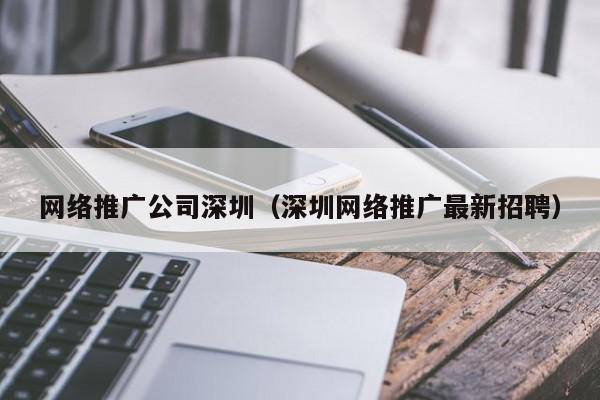 网络推广公司深圳（深圳网络推广最新招聘）