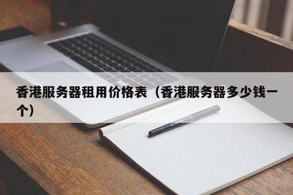 香港服务器租用价格表（香港服务器多少钱一个）