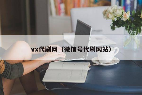 vx代刷网（微信号代刷网站）