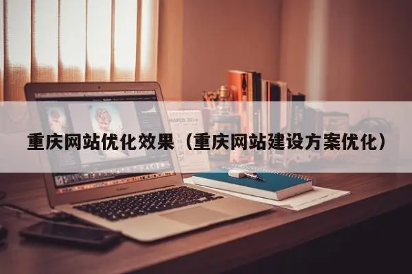 重庆网站优化效果（重庆网站建设方案优化）