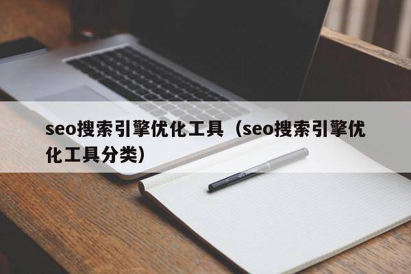 seo搜索引擎优化工具（seo搜索引擎优化工具分类）