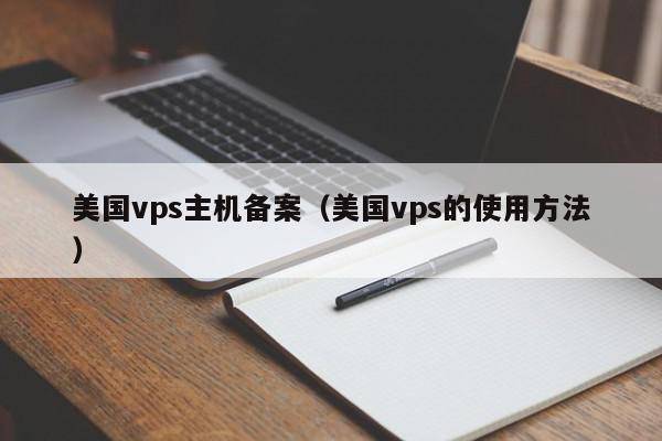 美国vps主机备案（美国vps的使用方法）