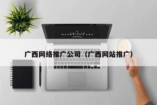 广西网络推广公司（广西网站推广）