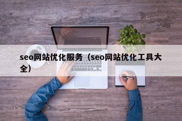 seo网站优化服务（seo网站优化工具大全）