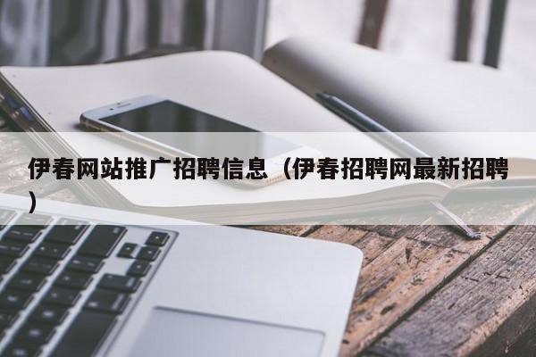 伊春网站推广招聘信息（伊春招聘网最新招聘）