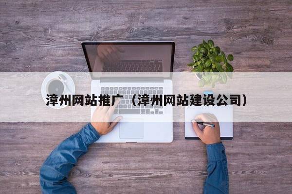 漳州网站推广（漳州网站建设公司）