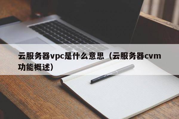 云服务器vpc是什么意思（云服务器cvm功能概述）