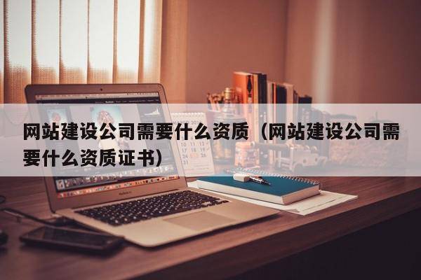 网站建设公司需要什么资质（网站建设公司需要什么资质证书）