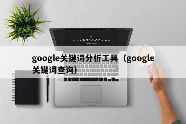 google关键词分析工具（google关键词查询）