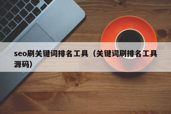 seo刷关键词排名工具（关键词刷排名工具源码）