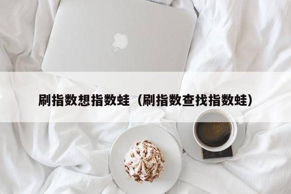 刷指数想指数蛙（刷指数查找指数蛙）