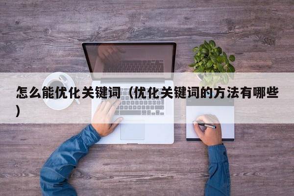 怎么能优化关键词（优化关键词的方法有哪些）