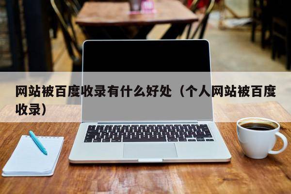 网站被百度收录有什么好处（个人网站被百度收录）