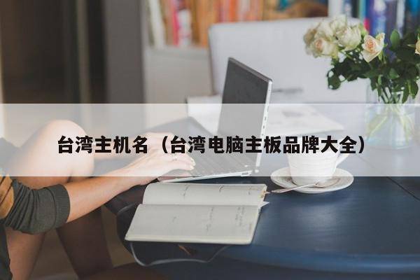 台湾主机名（台湾电脑主板品牌大全）