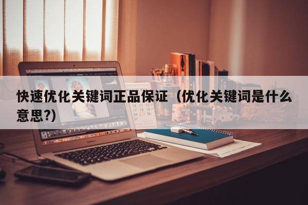 快速优化关键词正品保证（优化关键词是什么意思?）