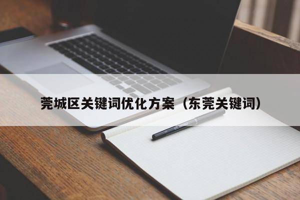 莞城区关键词优化方案（东莞关键词）