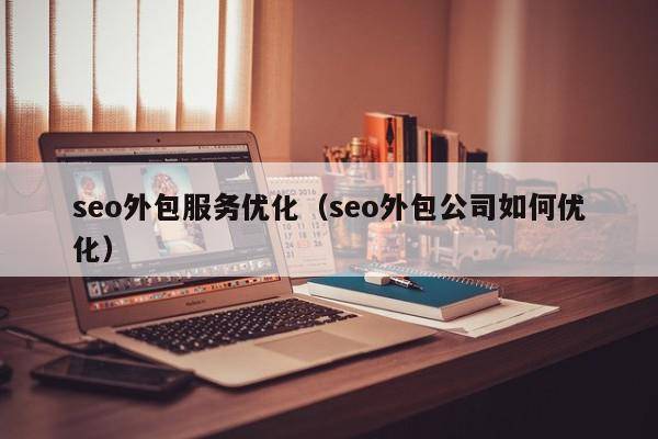 seo外包服务优化（seo外包公司如何优化）