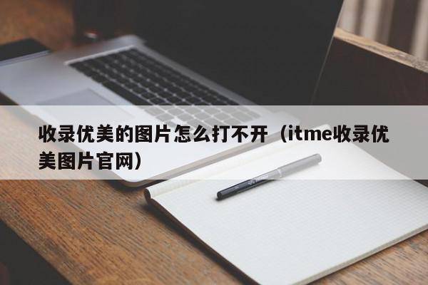 收录优美的图片怎么打不开（itme收录优美图片官网）