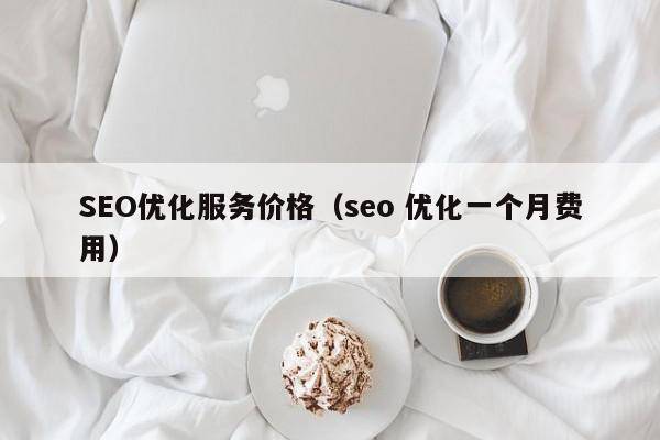 SEO优化服务价格（seo 优化一个月费用）