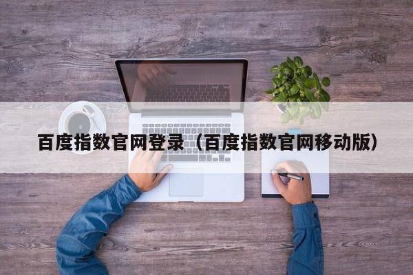 百度指数官网登录（百度指数官网移动版）