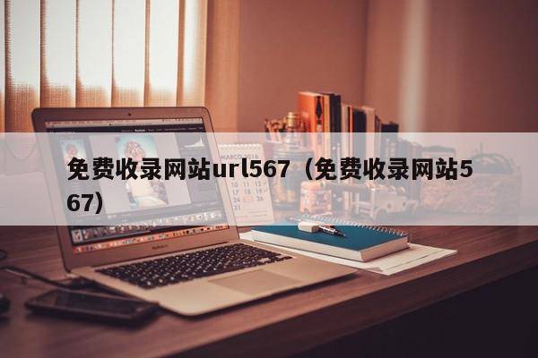 免费收录网站url567（免费收录网站567）