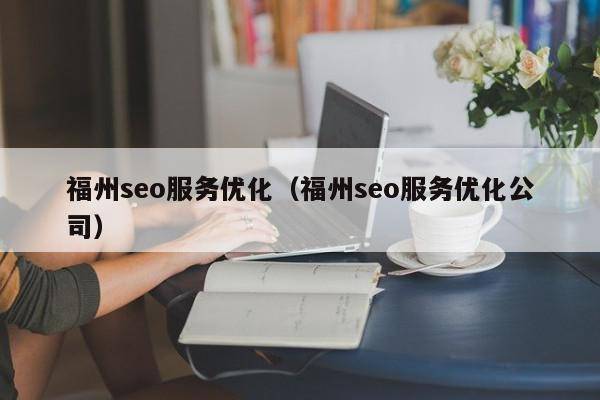 福州seo服务优化（福州seo服务优化公司）