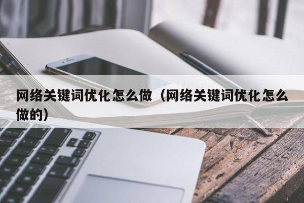 网络关键词优化怎么做（网络关键词优化怎么做的）