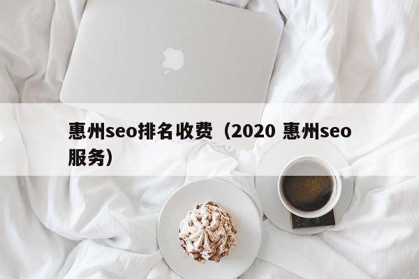 惠州seo排名收费（2020 惠州seo服务）