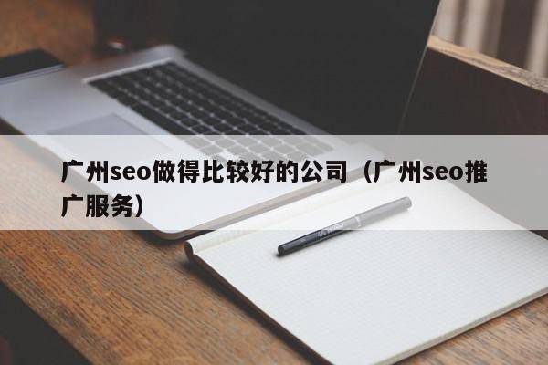 广州seo做得比较好的公司（广州seo推广服务）