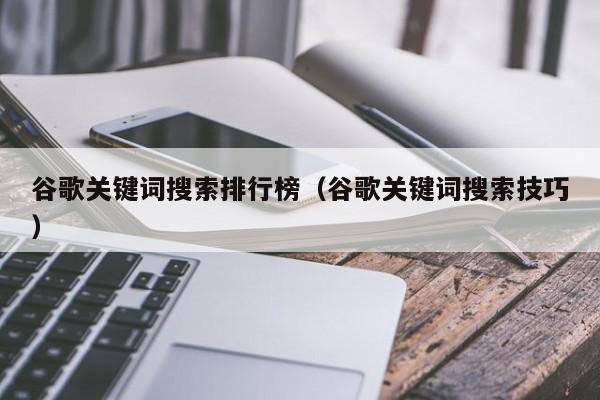 谷歌关键词搜索排行榜（谷歌关键词搜索技巧）