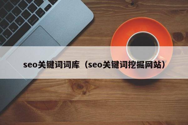 seo关键词词库（seo关键词挖掘网站）