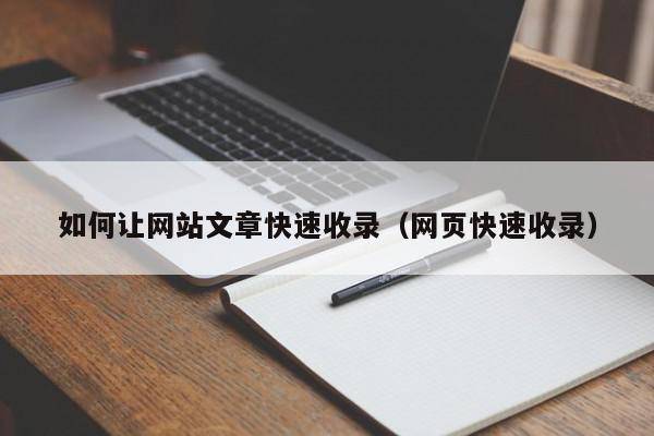 如何让网站文章快速收录（网页快速收录）