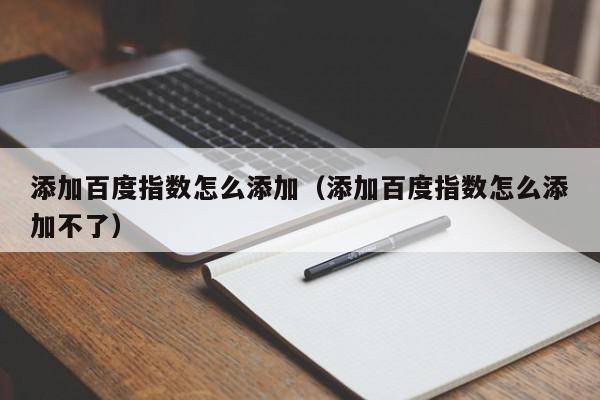 添加百度指数怎么添加（添加百度指数怎么添加不了）