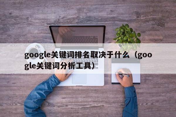 google关键词排名取决于什么（google关键词分析工具）