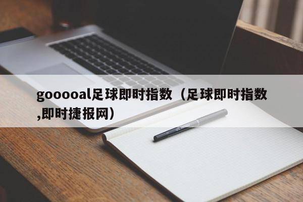 gooooal足球即时指数（足球即时指数,即时捷报网）