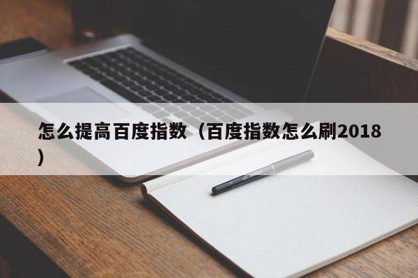 怎么提高百度指数（百度指数怎么刷2018）