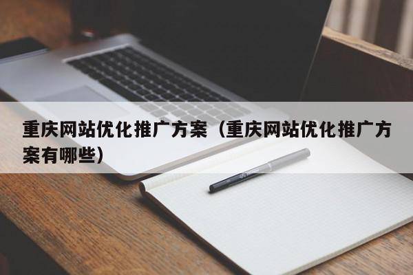 重庆网站优化推广方案（重庆网站优化推广方案有哪些）