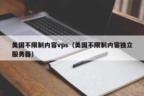 美国不限制内容vps（美国不限制内容独立服务器）