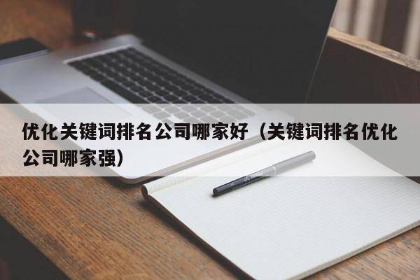 优化关键词排名公司哪家好（关键词排名优化公司哪家强）