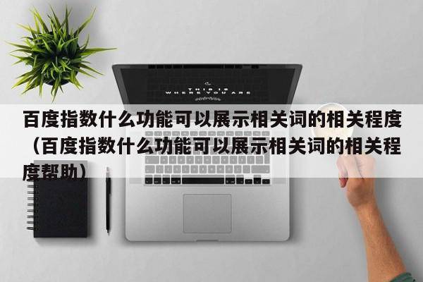 百度指数什么功能可以展示相关词的相关程度（百度指数什么功能可以展示相关词的相关程度帮助）