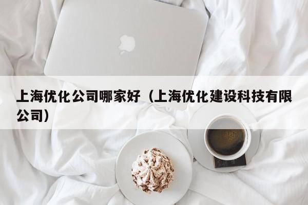 上海优化公司哪家好（上海优化建设科技有限公司）