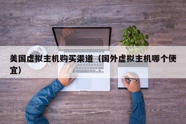 美国虚拟主机购买渠道（国外虚拟主机哪个便宜）