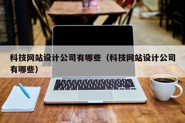 科技网站设计公司有哪些（科技网站设计公司有哪些）