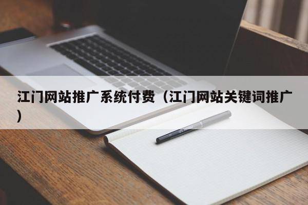 江门网站推广系统付费（江门网站关键词推广）